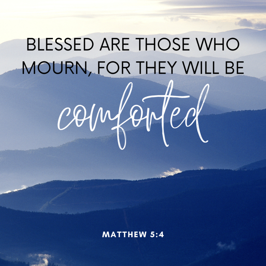 Blessed are they that mourn, for they will be comforted. Matthew 5:4